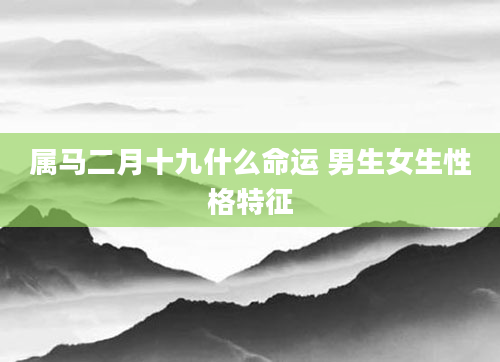 属马二月十九什么命运 男生女生性格特征