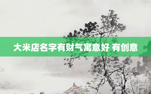 大米店名字有财气寓意好 有创意