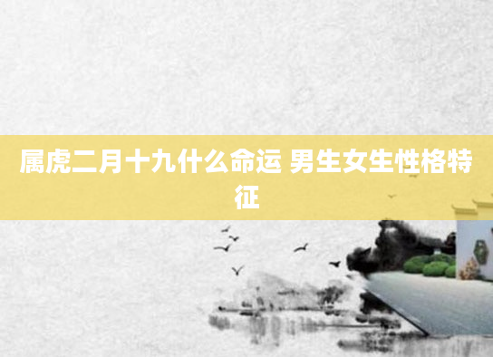 属虎二月十九什么命运 男生女生性格特征