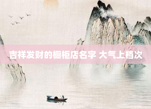 吉祥发财的橱柜店名字 大气上档次