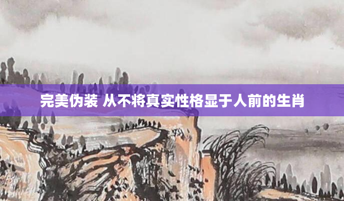 完美伪装 从不将真实性格显于人前的生肖