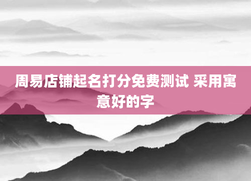 周易店铺起名打分免费测试 采用寓意好的字