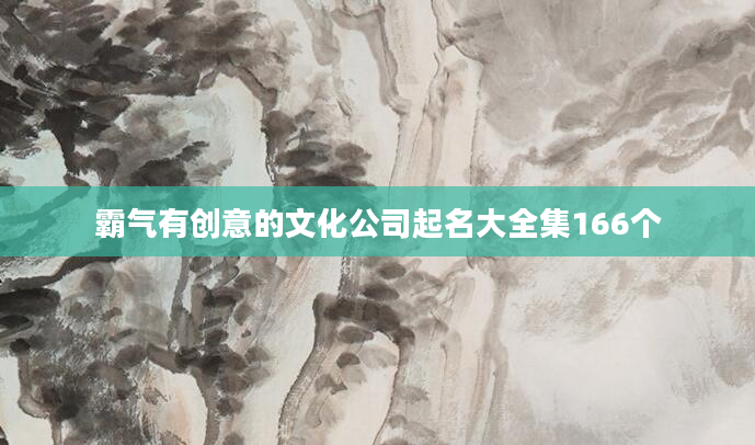 霸气有创意的文化公司起名大全集166个