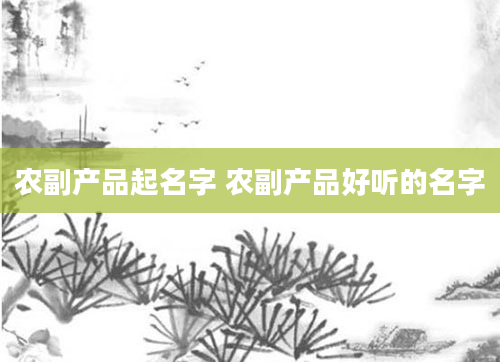 农副产品起名字 农副产品好听的名字