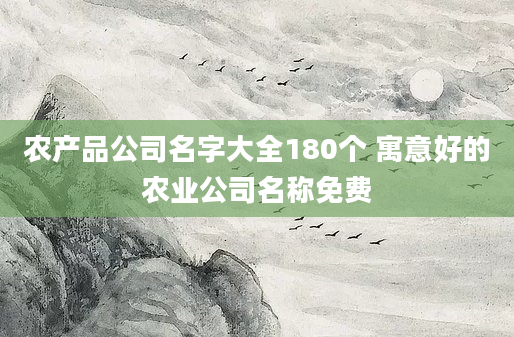 农产品公司名字大全180个 寓意好的农业公司名称免费