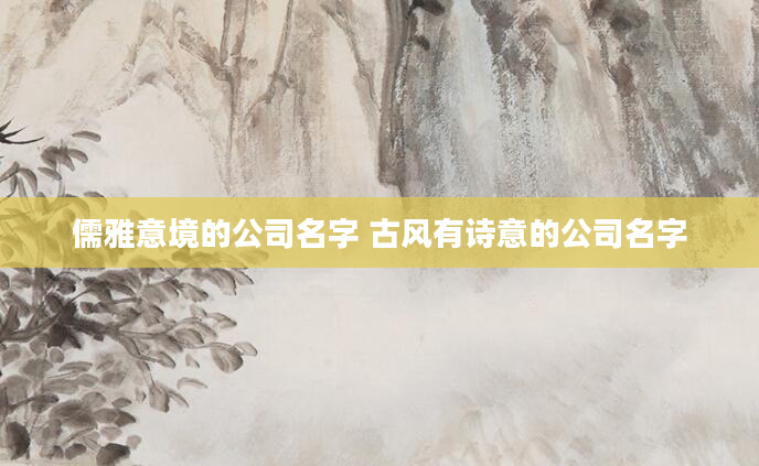 儒雅意境的公司名字 古风有诗意的公司名字