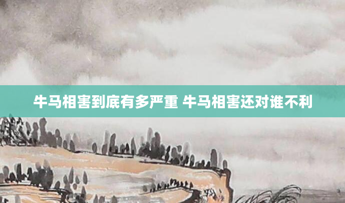 牛马相害到底有多严重 牛马相害还对谁不利