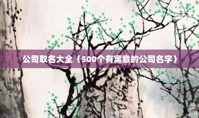 公司取名大全（500个有寓意的公司名字）
