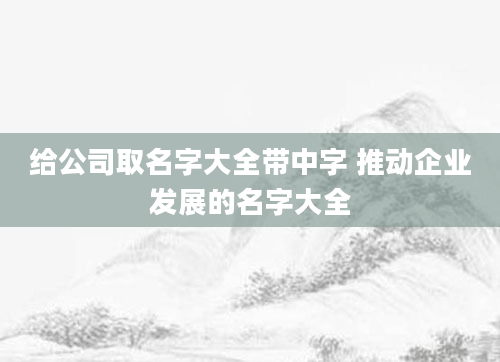 给公司取名字大全带中字 推动企业发展的名字大全