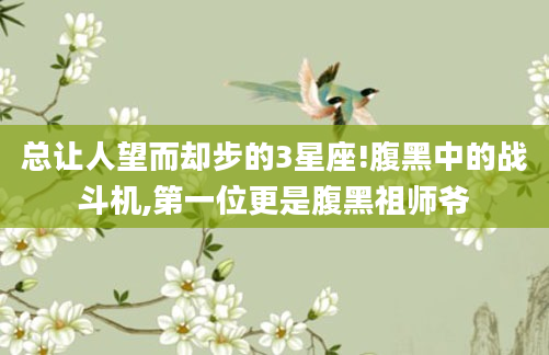 总让人望而却步的3星座!腹黑中的战斗机,第一位更是腹黑祖师爷