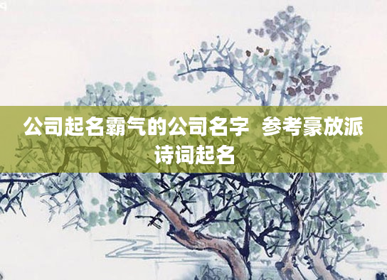 公司起名霸气的公司名字  参考豪放派诗词起名