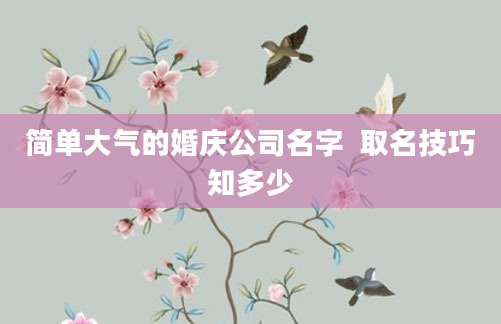 简单大气的婚庆公司名字  取名技巧知多少