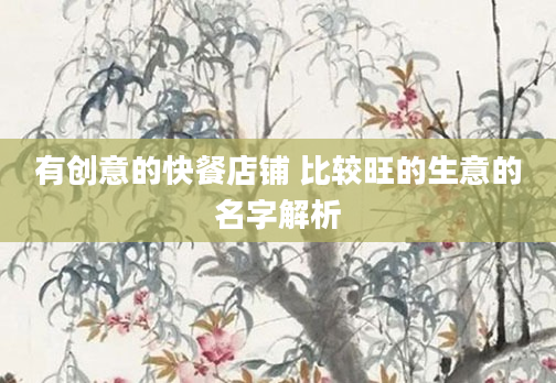 有创意的快餐店铺 比较旺的生意的名字解析