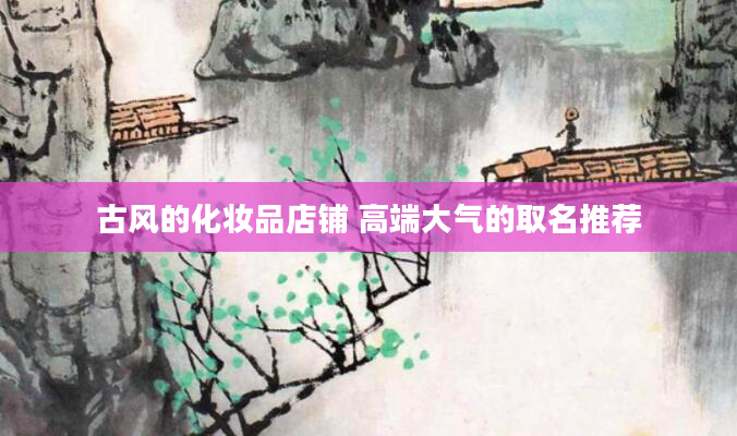 古风的化妆品店铺 高端大气的取名推荐