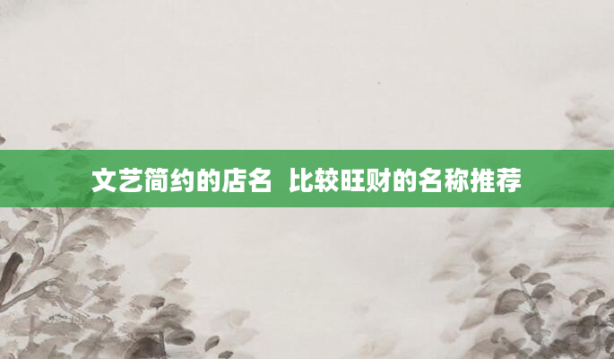 文艺简约的店名  比较旺财的名称推荐