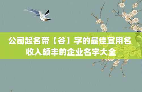 公司起名带【谷】字的最佳宜用名 收入颇丰的企业名字大全