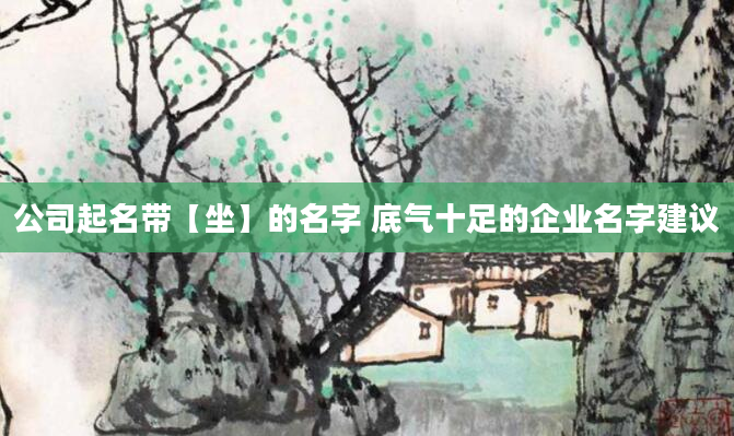 公司起名带【坐】的名字 底气十足的企业名字建议