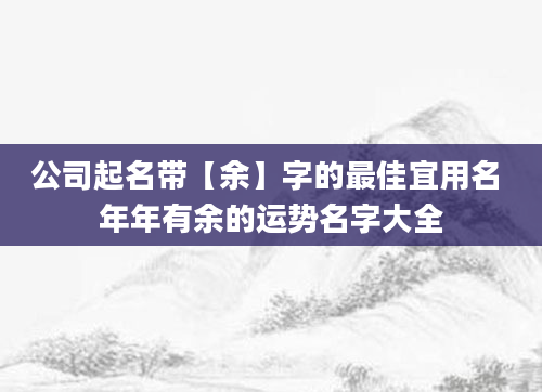 公司起名带【余】字的最佳宜用名 年年有余的运势名字大全