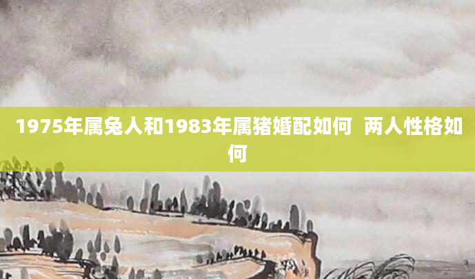 1975年属兔人和1983年属猪婚配如何  两人性格如何