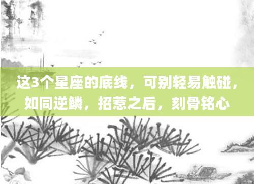 这3个星座的底线，可别轻易触碰，如同逆鳞，招惹之后，刻骨铭心