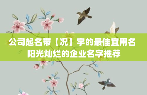 公司起名带【况】字的最佳宜用名 阳光灿烂的企业名字推荐
