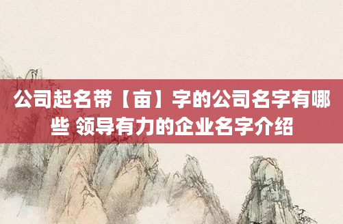 公司起名带【亩】字的公司名字有哪些 领导有力的企业名字介绍