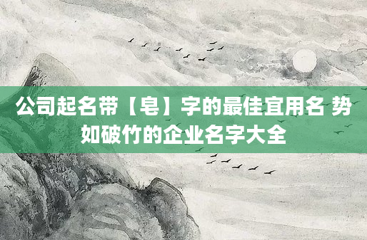 公司起名带【皂】字的最佳宜用名 势如破竹的企业名字大全