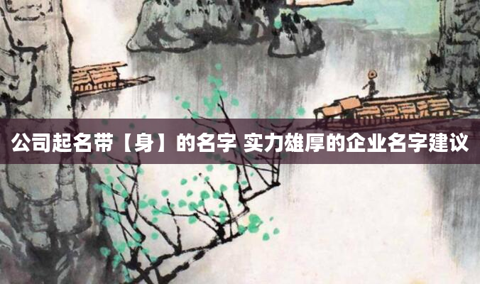 公司起名带【身】的名字 实力雄厚的企业名字建议