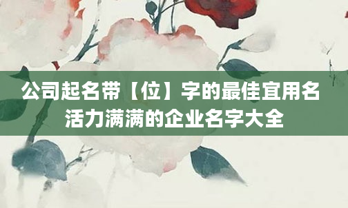 公司起名带【位】字的最佳宜用名 活力满满的企业名字大全