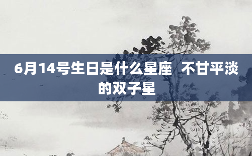 6月14号生日是什么星座  不甘平淡的双子星