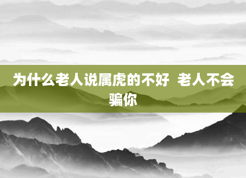 为什么老人说属虎的不好  老人不会骗你
