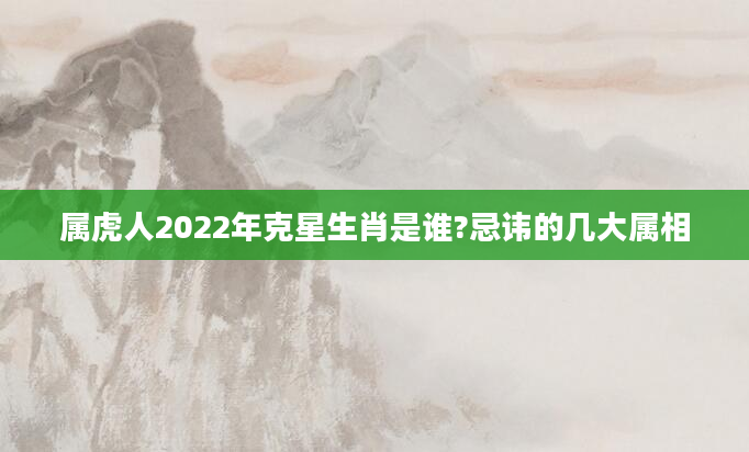 属虎人2022年克星生肖是谁?忌讳的几大属相