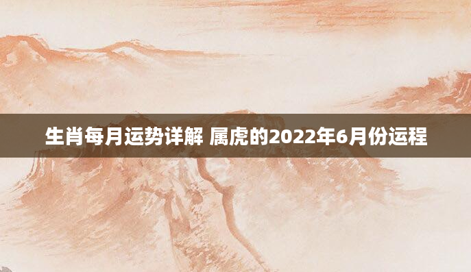 生肖每月运势详解 属虎的2022年6月份运程