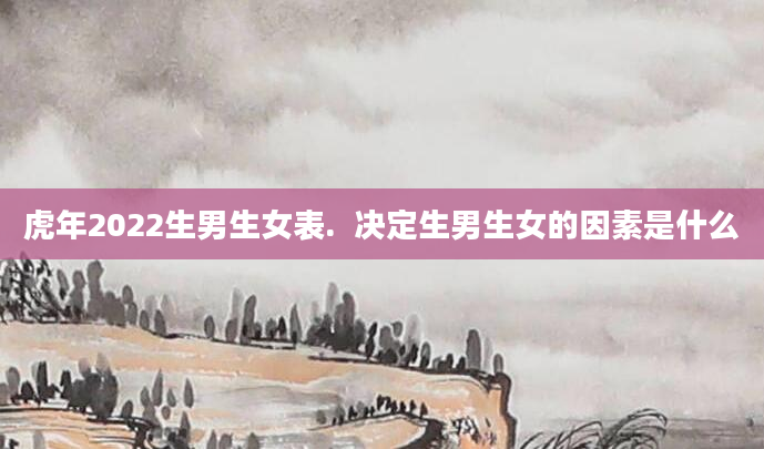 虎年2022生男生女表.  决定生男生女的因素是什么