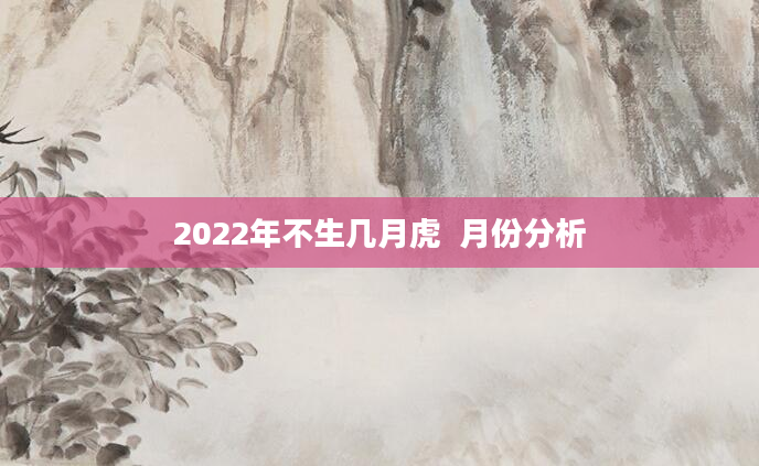 2022年不生几月虎  月份分析