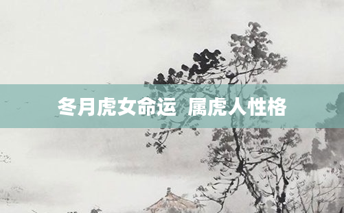 冬月虎女命运  属虎人性格