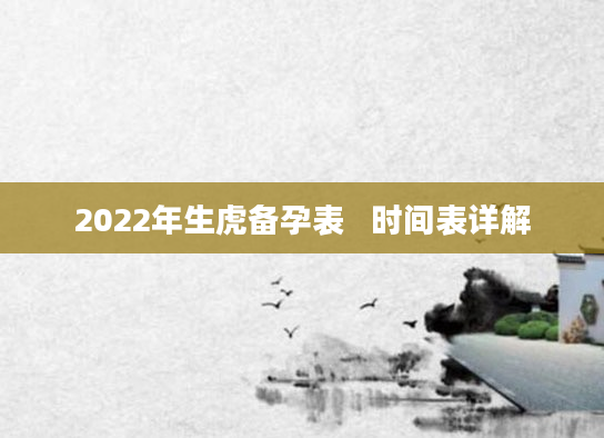 2022年生虎备孕表   时间表详解