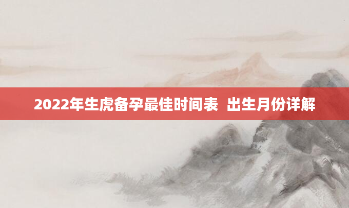 2022年生虎备孕最佳时间表  出生月份详解