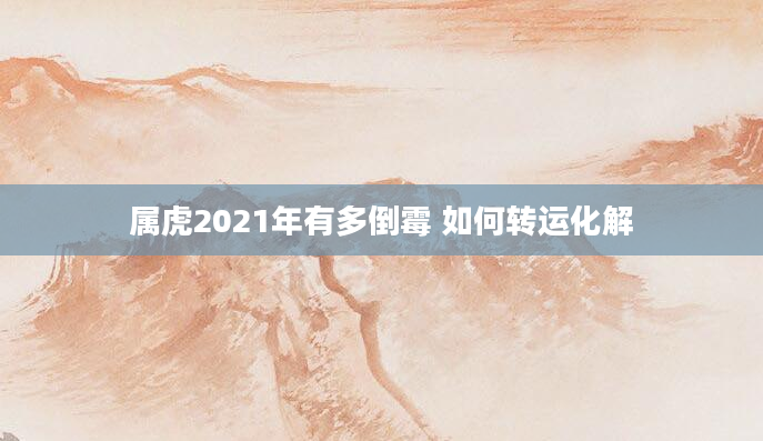 属虎2021年有多倒霉 如何转运化解
