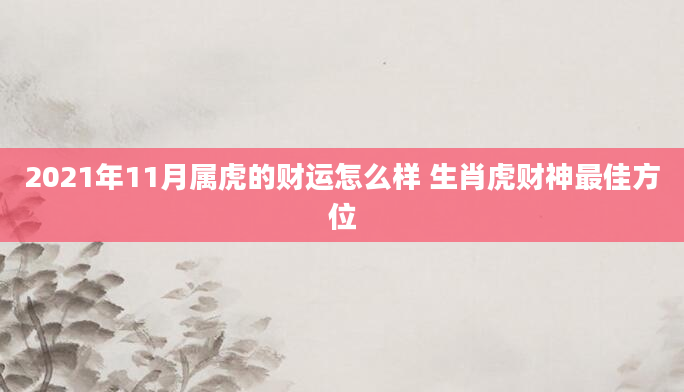 2021年11月属虎的财运怎么样 生肖虎财神最佳方位