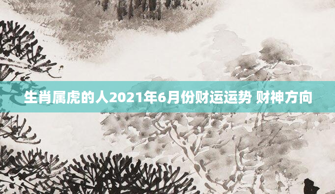 生肖属虎的人2021年6月份财运运势 财神方向