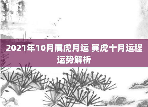 2021年10月属虎月运 寅虎十月运程运势解析