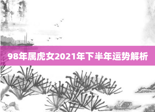 98年属虎女2021年下半年运势解析