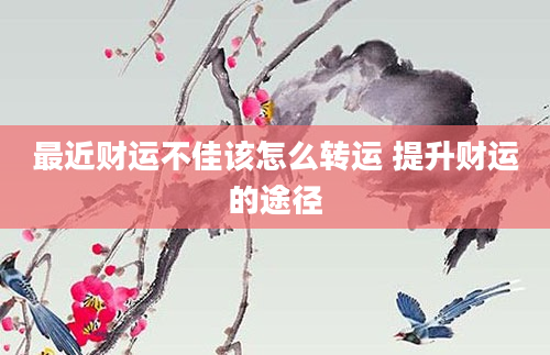 最近财运不佳该怎么转运 提升财运的途径