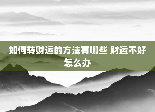 如何转财运的方法有哪些 财运不好怎么办