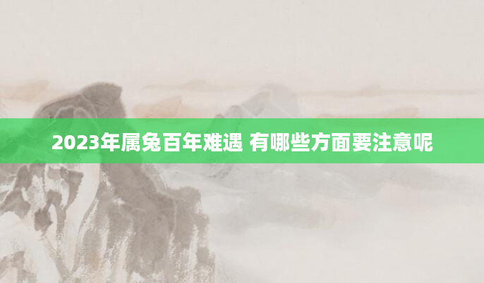 2023年属兔百年难遇 有哪些方面要注意呢