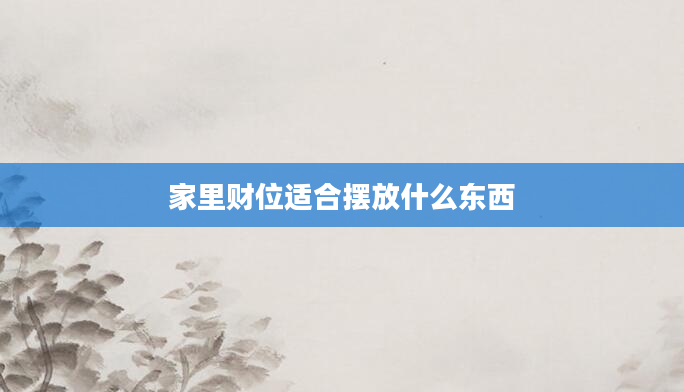 家里财位适合摆放什么东西