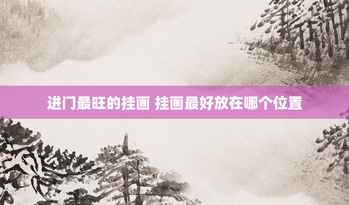 进门最旺的挂画 挂画最好放在哪个位置