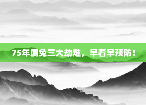 75年属兔三大劫难,早看早预防!