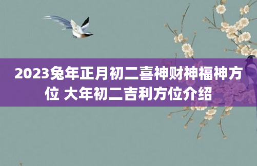 2023兔年正月初二喜神财神福神方位 大年初二吉利方位介绍